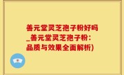 善元堂灵芝孢子粉好吗_善元堂灵芝孢子粉：品质与效果全面解析)