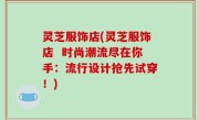 灵芝服饰店(灵芝服饰店  时尚潮流尽在你手：流行设计抢先试穿！)
