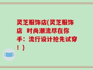 灵芝服饰店(灵芝服饰店  时尚潮流尽在你手：流行设计抢先试穿！)