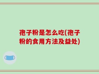 孢子粉是怎么吃(孢子粉的食用方法及益处)