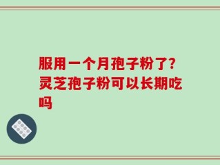 服用一个月孢子粉了？灵芝孢子粉可以长期吃吗