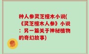 种人参灵芝檀木小说(《灵芝檀木人参》小说：另一篇关于神秘植物的奇幻故事)