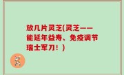 放几片灵芝(灵芝——能延年益寿、免疫调节瑞士军刀！)