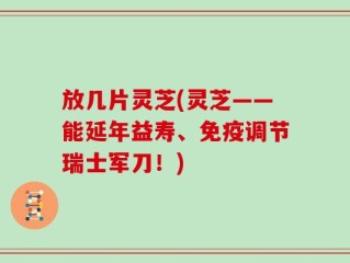 放几片灵芝(灵芝——能延年益寿、免疫调节瑞士军刀！)