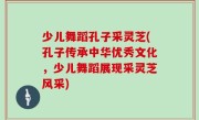少儿舞蹈孔子采灵芝(孔子传承中华优秀文化，少儿舞蹈展现采灵芝风采)