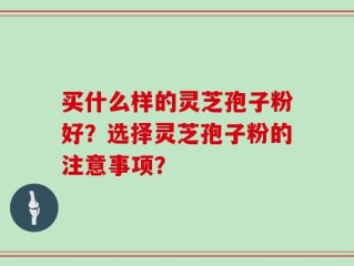 买什么样的灵芝孢子粉好？选择灵芝孢子粉的注意事项？