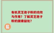 有机灵芝孢子粉的功效与作用？了解灵芝孢子粉的健康益处？