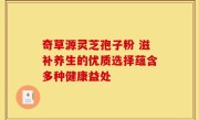 奇草源灵芝孢子粉 滋补养生的优质选择蕴含多种健康益处