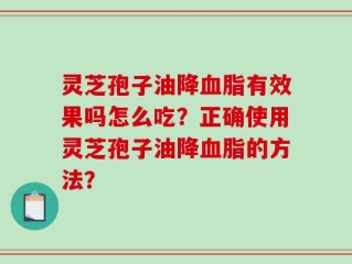 灵芝孢子油降血脂有效果吗怎么吃？正确使用灵芝孢子油降血脂的方法？