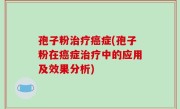 孢子粉治疗癌症(孢子粉在癌症治疗中的应用及效果分析)