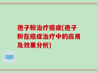 孢子粉治疗癌症(孢子粉在癌症治疗中的应用及效果分析)