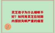 灵芝孢子为什么睡眠不好？如何用灵芝在短期内摆脱失眠严重的痛苦