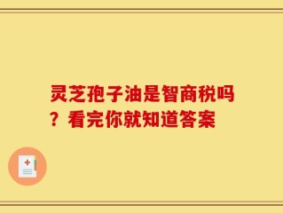 灵芝孢子油是智商税吗？看完你就知道答案