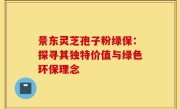 景东灵芝孢子粉绿保：探寻其独特价值与绿色环保理念