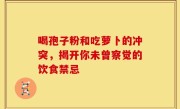喝孢子粉和吃萝卜的冲突，揭开你未曾察觉的饮食禁忌