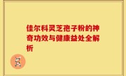 佳尔科灵芝孢子粉的神奇功效与健康益处全解析