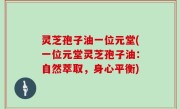 灵芝孢子油一位元堂(一位元堂灵芝孢子油：自然萃取，身心平衡)