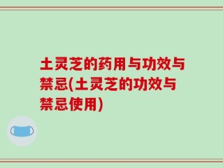土灵芝的药用与功效与禁忌(土灵芝的功效与禁忌使用)