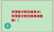 华茂孢子粉价格多少(华茂孢子粉价格再创新低！)