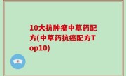 10大抗肿瘤中草药配方(中草药抗癌配方Top10)
