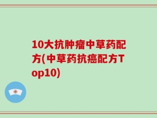 10大抗肿瘤中草药配方(中草药抗癌配方Top10)