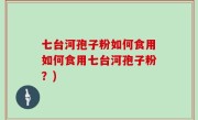 七台河孢子粉如何食用如何食用七台河孢子粉？)