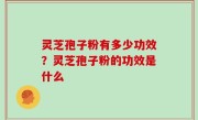 灵芝孢子粉有多少功效？灵芝孢子粉的功效是什么