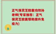 正气保灵芝胶囊功效孙老师(专家推荐：正气保灵芝胶囊帮助提升免疫力)