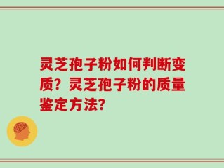 灵芝孢子粉如何判断变质？灵芝孢子粉的质量鉴定方法？