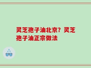 灵芝孢子油北京？灵芝孢子油正宗做法