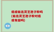 癌症能出灵芝孢子粉吗(能出灵芝孢子粉对癌症有益吗)