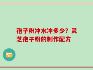 孢子粉冲水冲多少？灵芝孢子粉的制作配方