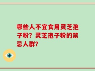 哪些人不宜食用灵芝孢子粉？灵芝孢子粉的禁忌人群？