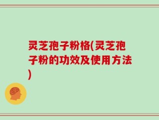灵芝孢子粉格(灵芝孢子粉的功效及使用方法)