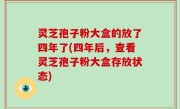 灵芝孢子粉大盒的放了四年了(四年后，查看灵芝孢子粉大盒存放状态)