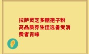 拉萨灵芝多糖孢子粉 高品质养生佳选备受消费者青睐