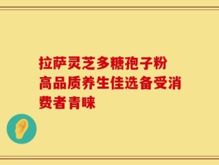 拉萨灵芝多糖孢子粉 高品质养生佳选备受消费者青睐