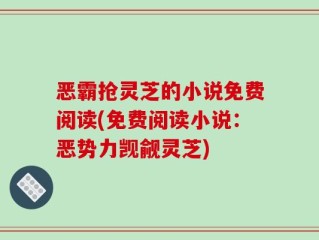 恶霸抢灵芝的小说免费阅读(免费阅读小说：恶势力觊觎灵芝)