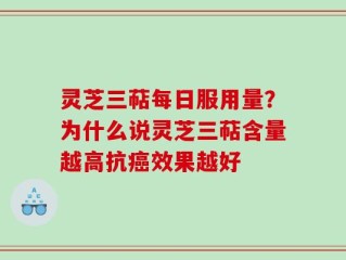 灵芝三萜每日服用量？为什么说灵芝三萜含量越高抗癌效果越好