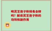 喝灵芝孢子粉排毒会胖吗？解读灵芝孢子粉的功效和副作用