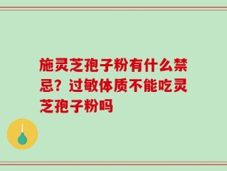 施灵芝孢子粉有什么禁忌？过敏体质不能吃灵芝孢子粉吗