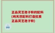 正品灵芝孢子粉的配料(纯天然配料打造优质正品灵芝孢子粉)