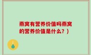 燕窝有营养价值吗燕窝的营养价值是什么？)
