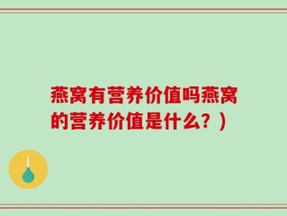 燕窝有营养价值吗燕窝的营养价值是什么？)