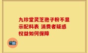 九珍堂灵芝孢子粉不显示配料表 消费者疑惑权益如何保障