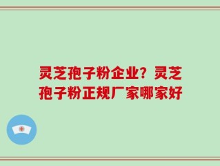 灵芝孢子粉企业？灵芝孢子粉正规厂家哪家好
