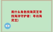 用什么角色找海灵芝寻找海洋守护者：寻访海灵芝)
