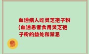 血透病人吃灵芝孢子粉(血透患者食用灵芝孢子粉的益处和禁忌