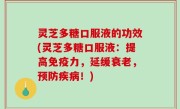灵芝多糖口服液的功效(灵芝多糖口服液：提高免疫力，延缓衰老，预防疾病！)