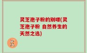 灵芝孢子粉的别嘌(灵芝孢子粉 自然养生的天然之选)